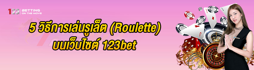 5 วิธีการเล่นรูเล็ต (Roulette) บนเว็บไซต์ 123bet