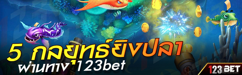 5 กลยุทธ์ยิงปลา ผ่านทาง 123bet 30.12.2567
