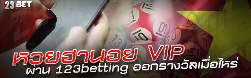 หวยฮานอย VIP ผ่าน 123betting ออกรางวัลเมื่อไหร่