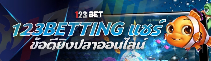 123betting แชร์ข้อดียิงปลาออนไลน์