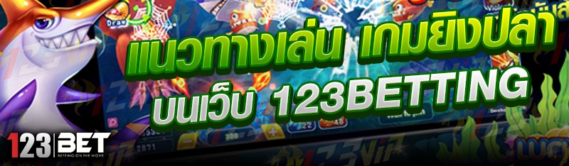 แนวทางเล่น เกมยิงปลา บนเว็บ 123betting