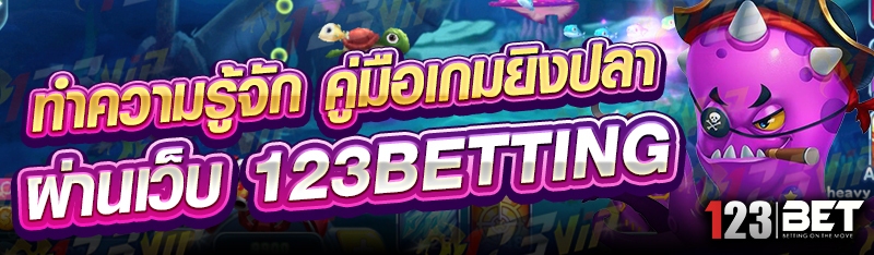ทำความรู้จัก คู่มือเกมยิงปลา ผ่านเว็บ 123betting