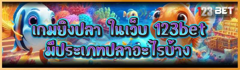 เกมยิงปลา ในเว็บ 123bet มีประเภทปลาอะไรบ้าง