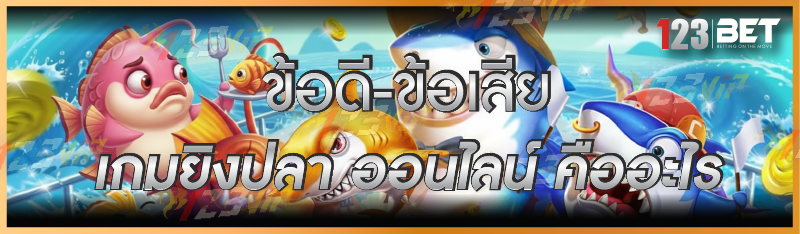 ข้อดี-ข้อเสีย เกมยิงปลา ออนไลน์ คืออะไร